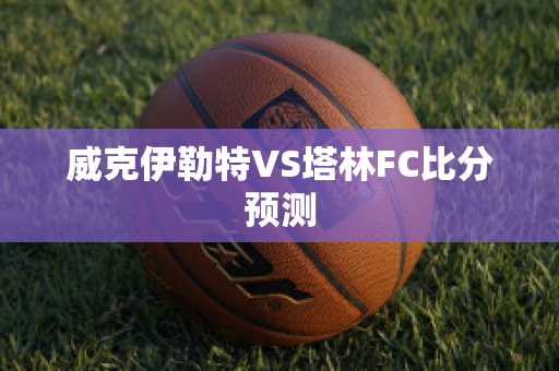 威克伊勒特VS塔林FC比分预测