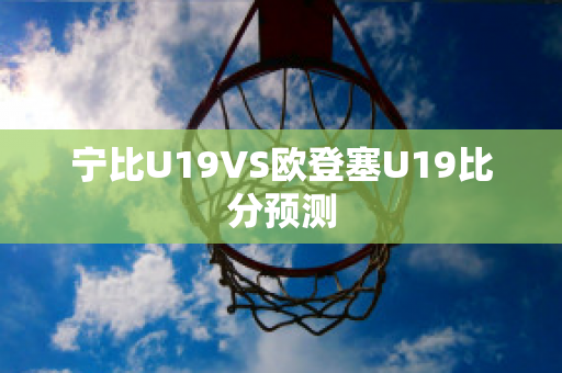 宁比U19VS欧登塞U19比分预测