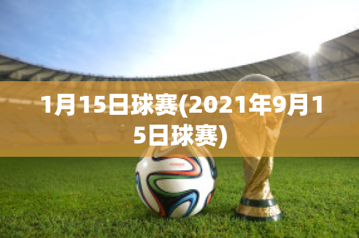 1月15日球赛(2021年9月15日球赛)