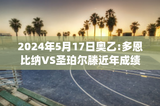 2024年5月17日奥乙:多恩比纳VS圣珀尔滕近年成绩(多恩比恩赛程)