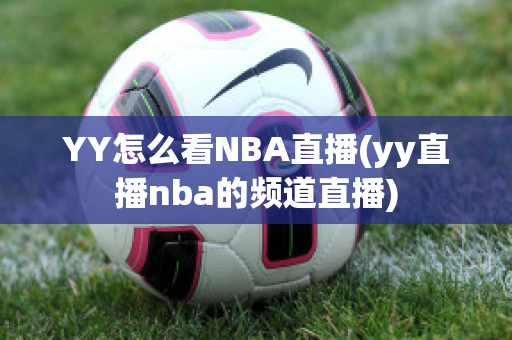 YY怎么看NBA直播(yy直播nba的频道直播)