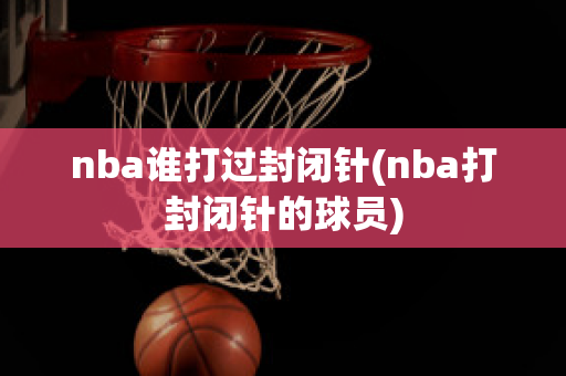 nba谁打过封闭针(nba打封闭针的球员)