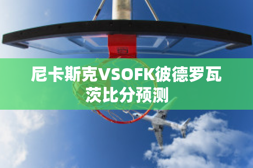 尼卡斯克VSOFK彼德罗瓦茨比分预测