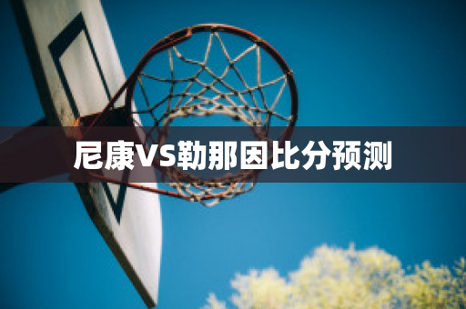 尼康VS勒那因比分预测