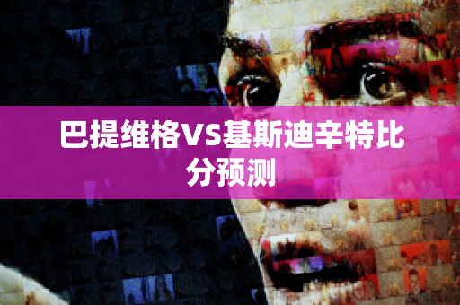 巴提维格VS基斯迪辛特比分预测