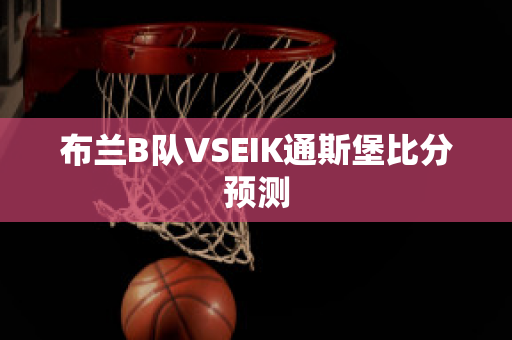 布兰B队VSEIK通斯堡比分预测