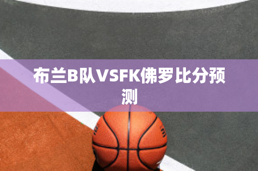 布兰B队VSFK佛罗比分预测