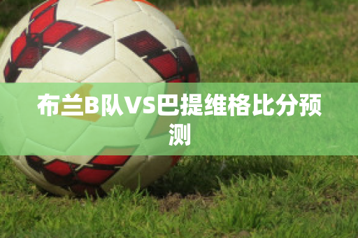 布兰B队VS巴提维格比分预测