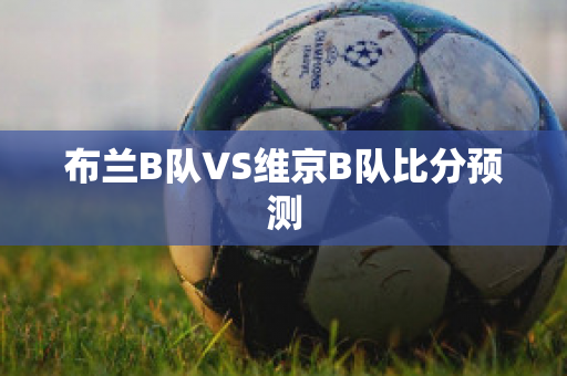 布兰B队VS维京B队比分预测