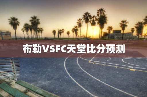 布勒VSFC天堂比分预测