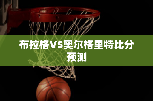 布拉格VS奥尔格里特比分预测