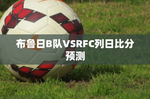 布鲁日B队VSRFC列日比分预测