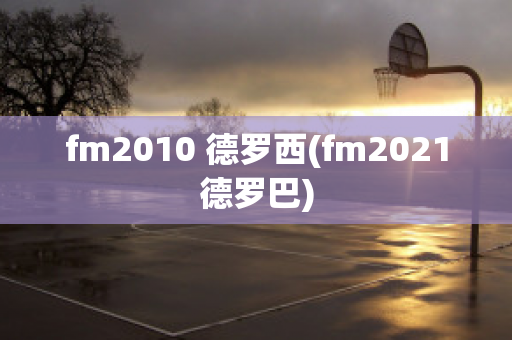 fm2010 德罗西(fm2021德罗巴)