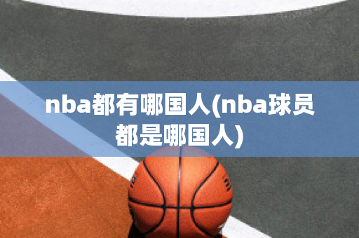 nba都有哪国人(nba球员都是哪国人)