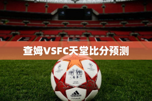 查姆VSFC天堂比分预测