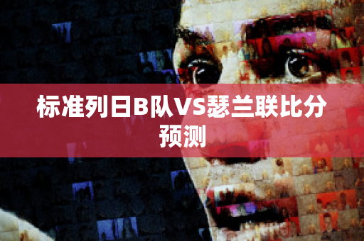 标准列日B队VS瑟兰联比分预测