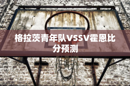 格拉茨青年队VSSV霍恩比分预测