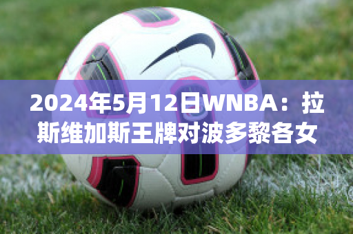 2024年5月12日WNBA：拉斯维加斯王牌对波多黎各女篮近年成绩(波多黎各女篮vs委内瑞拉)