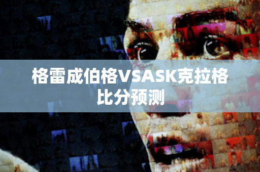 格雷成伯格VSASK克拉格比分预测