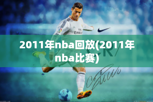 2011年nba回放(2011年nba比赛)