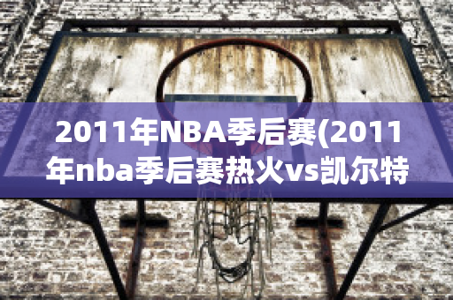 2011年NBA季后赛(2011年nba季后赛热火vs凯尔特人)