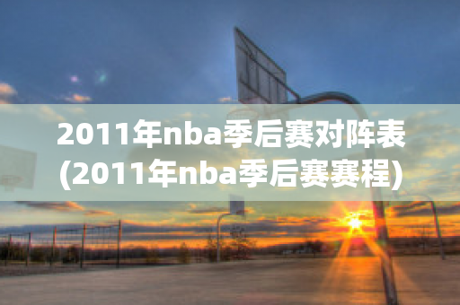 2011年nba季后赛对阵表(2011年nba季后赛赛程)