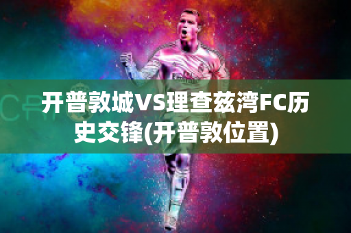 开普敦城VS理查兹湾FC历史交锋(开普敦位置)