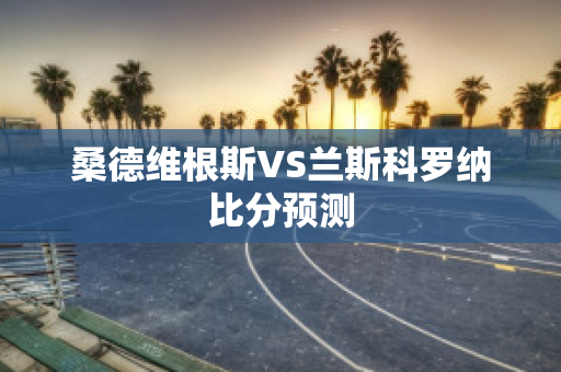 桑德维根斯VS兰斯科罗纳比分预测