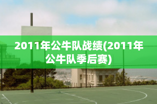 2011年公牛队战绩(2011年公牛队季后赛)