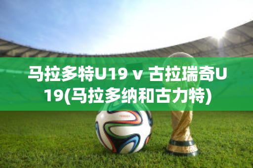 马拉多特U19 v 古拉瑞奇U19(马拉多纳和古力特)