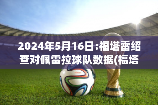 2024年5月16日:福塔雷绍查对佩雷拉球队数据(福塔雷对弗拉门戈)