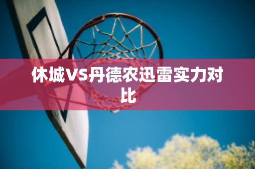 休城VS丹德农迅雷实力对比