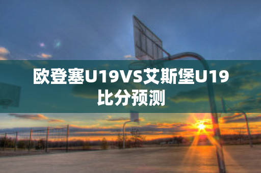 欧登塞U19VS艾斯堡U19比分预测