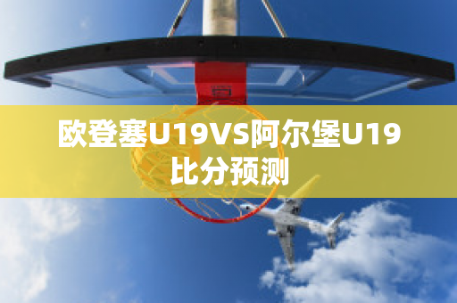 欧登塞U19VS阿尔堡U19比分预测