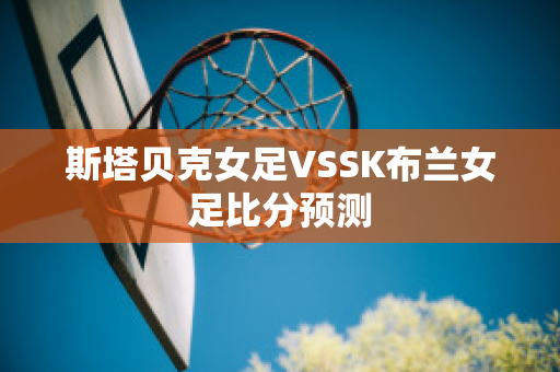 斯塔贝克女足VSSK布兰女足比分预测