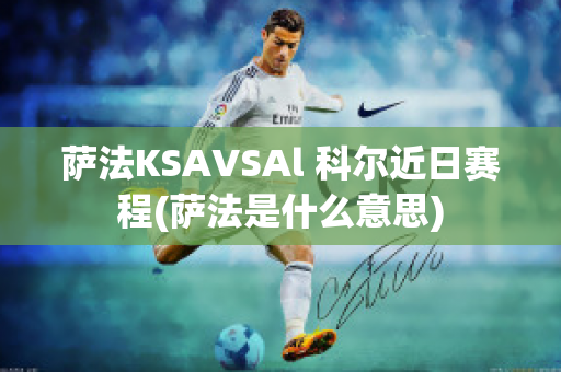 萨法KSAVSAl 科尔近日赛程(萨法是什么意思)