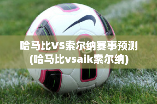 哈马比VS索尔纳赛事预测(哈马比vsaik索尔纳)