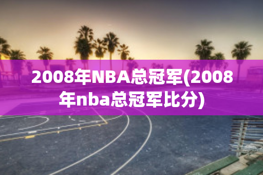 2008年NBA总冠军(2008年nba总冠军比分)