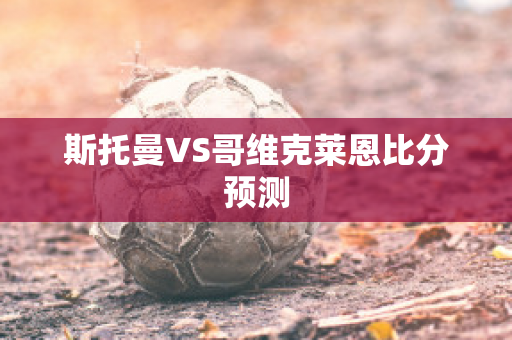 斯托曼VS哥维克莱恩比分预测