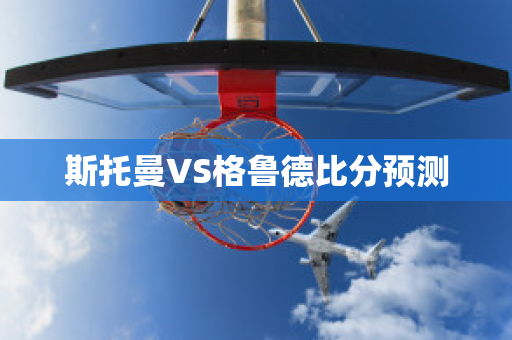 斯托曼VS格鲁德比分预测