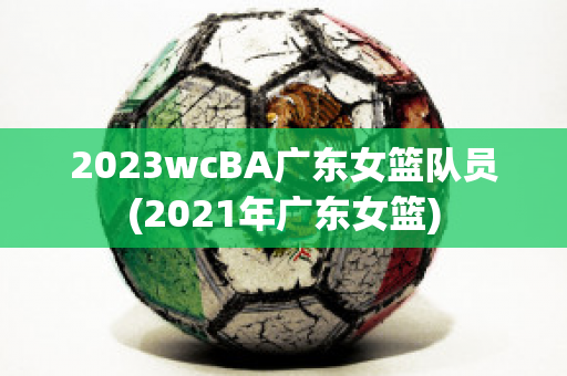 2023wcBA广东女篮队员(2021年广东女篮)