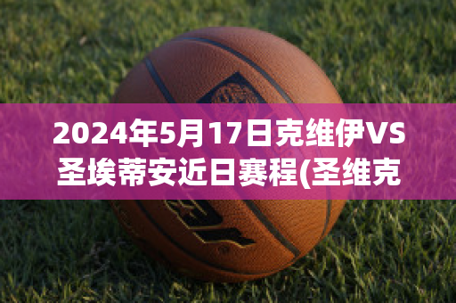 2024年5月17日克维伊VS圣埃蒂安近日赛程(圣维克多)