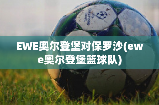 EWE奥尔登堡对保罗沙(ewe奥尔登堡篮球队)