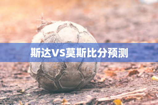 斯达VS莫斯比分预测