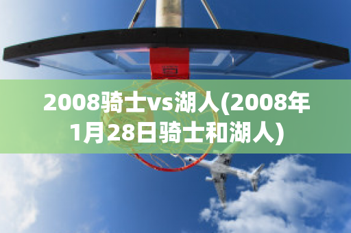 2008骑士vs湖人(2008年1月28日骑士和湖人)