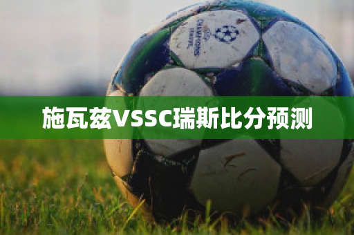 施瓦兹VSSC瑞斯比分预测