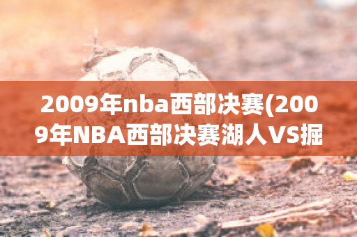 2009年nba西部决赛(2009年NBA西部决赛湖人VS掘金录像回放)