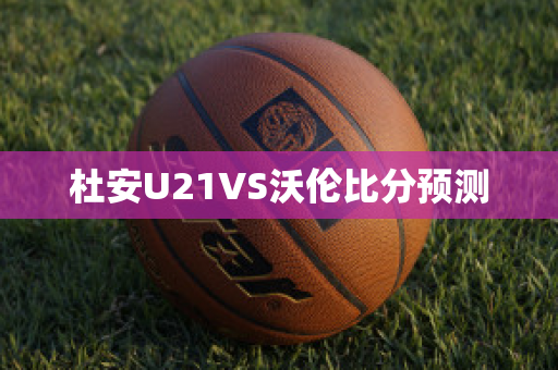 杜安U21VS沃伦比分预测