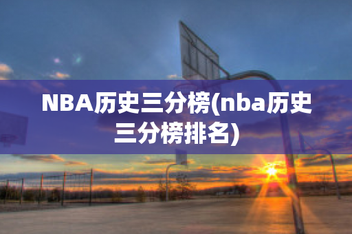 NBA历史三分榜(nba历史三分榜排名)