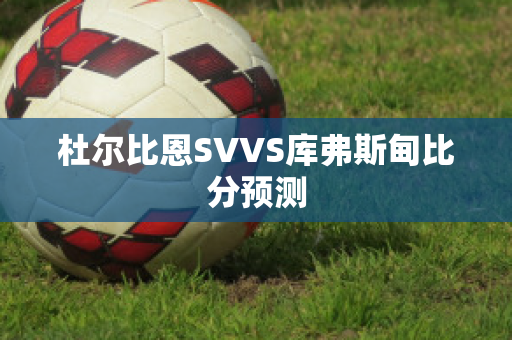 杜尔比恩SVVS库弗斯甸比分预测